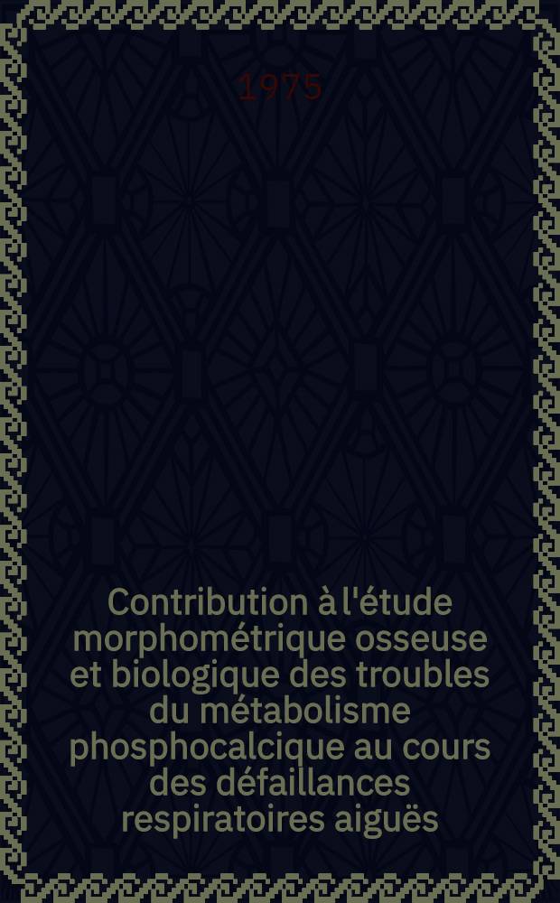 Contribution à l'étude morphométrique osseuse et biologique des troubles du métabolisme phosphocalcique au cours des défaillances respiratoires aiguës : Thèse prés. à l'Univ. Claude-Bernard, Lyon