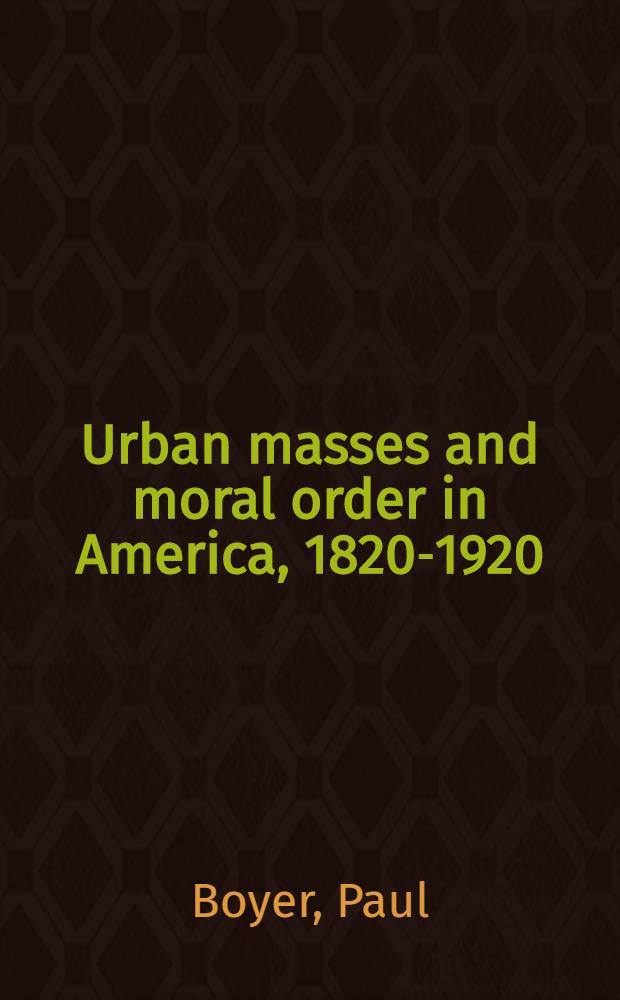 Urban masses and moral order in America, 1820-1920