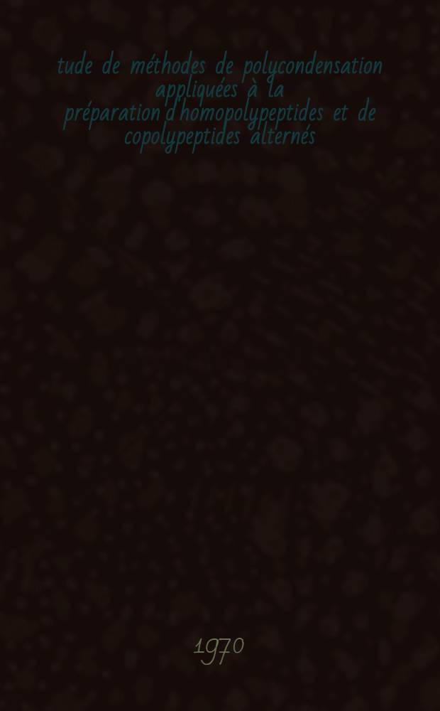 Étude de méthodes de polycondensation appliquées à la préparation d'homopolypeptides et de copolypeptides alternés : Propriétés physico-chimiques de quelques polydi-, polytri- et polytétrapeptides : Thèse prép. à la Fac. des sciences de l'Univ. de Strasbourg
