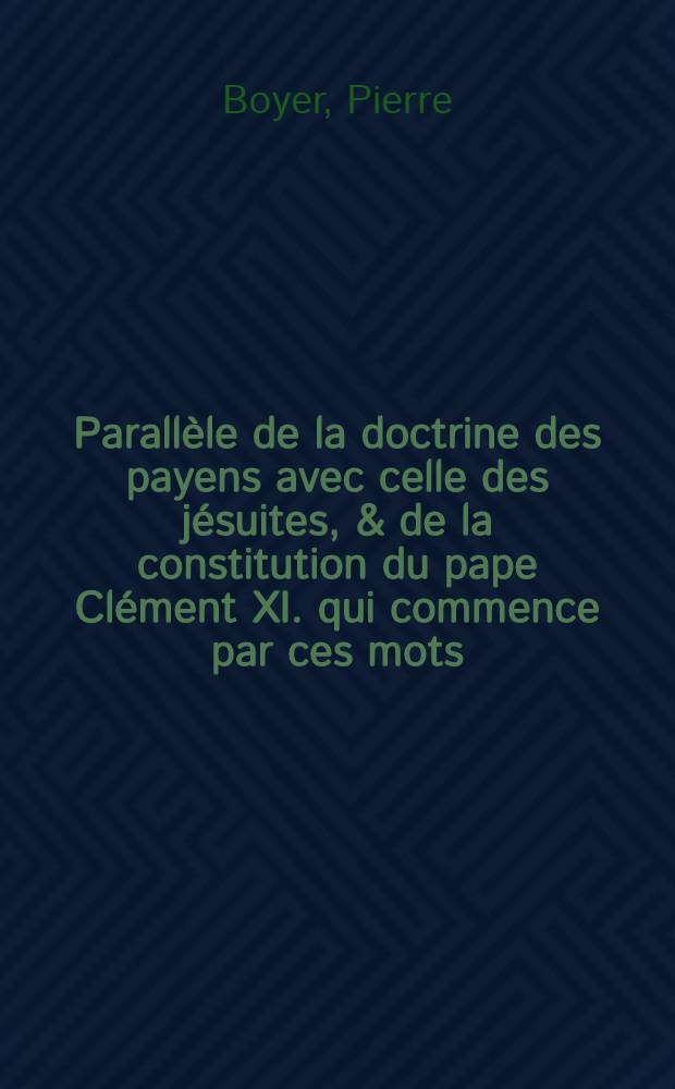 Parallèle de la doctrine des payens avec celle des jésuites, & de la constitution du pape Clément XI. qui commence par ces mots: "Unigenitus dei filius"