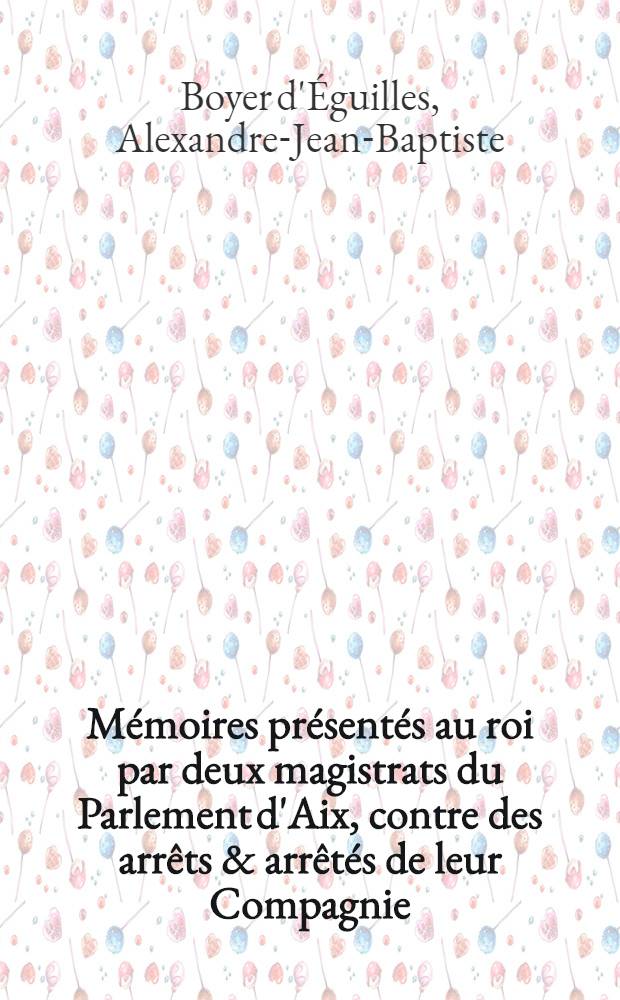 Mémoires présentés au roi par deux magistrats du Parlement d'Aix, contre des arrêts & arrêtés de leur Compagnie