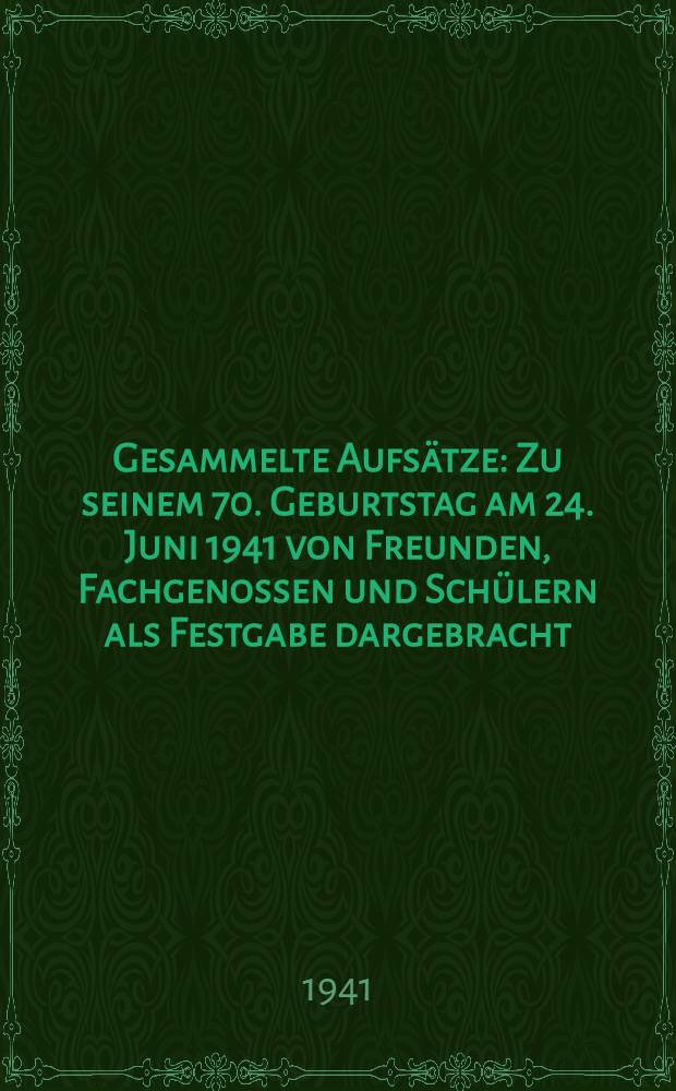 Gesammelte Aufsätze : Zu seinem 70. Geburtstag am 24. Juni 1941 von Freunden, Fachgenossen und Schülern als Festgabe dargebracht