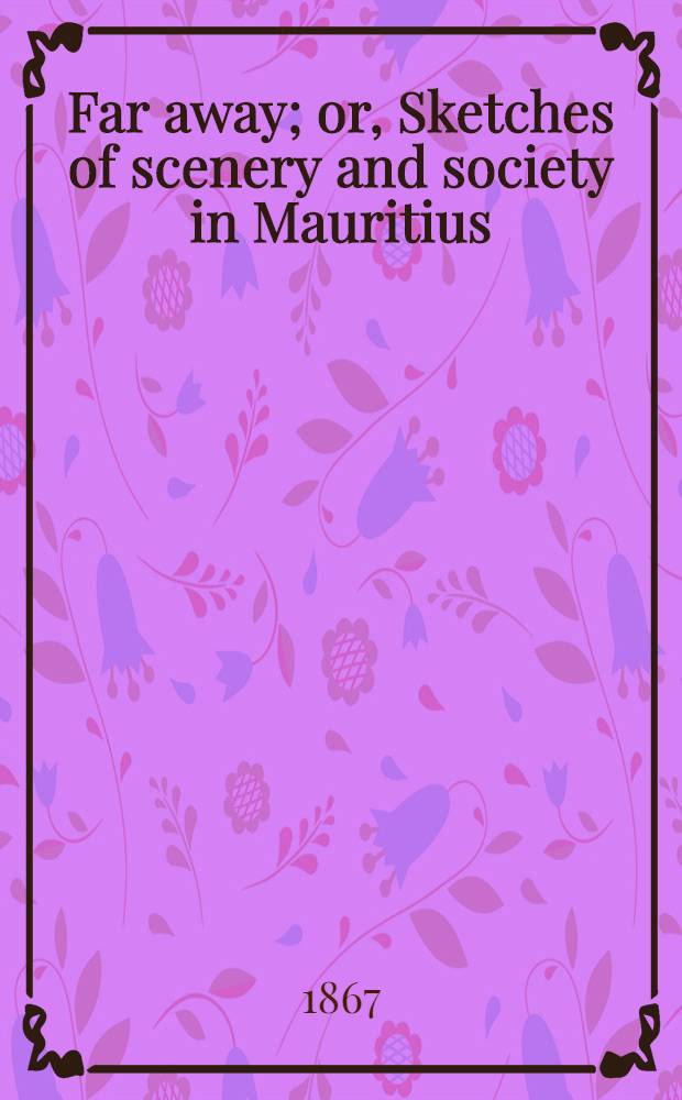 Far away; or, Sketches of scenery and society in Mauritius