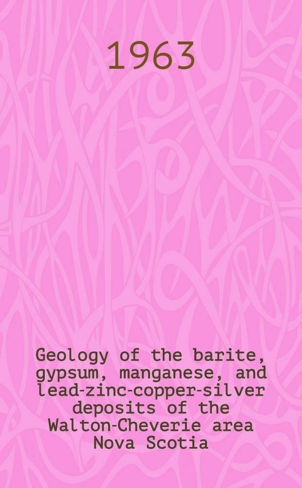 Geology of the barite, gypsum, manganese, and lead-zinc-copper-silver deposits of the Walton-Cheverie area Nova Scotia : Parts of 21H/1 (East) and 11 E/4 (West)