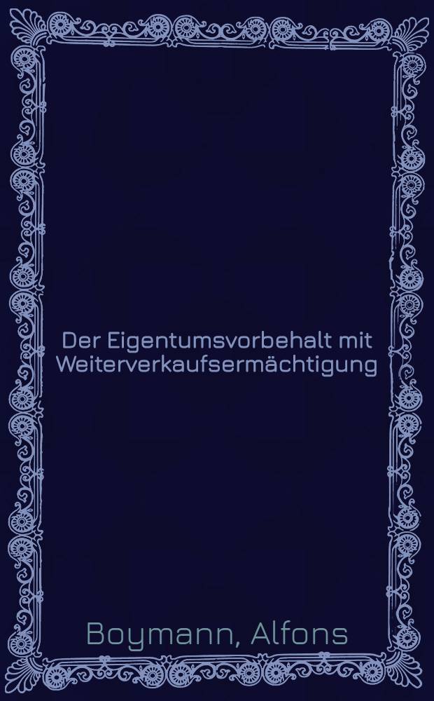 Der Eigentumsvorbehalt mit Weiterverkaufsermächtigung : Inaug.-Diss. zur Erlangung der ... Doktorwürde ... der ... Univ. zu Marburg