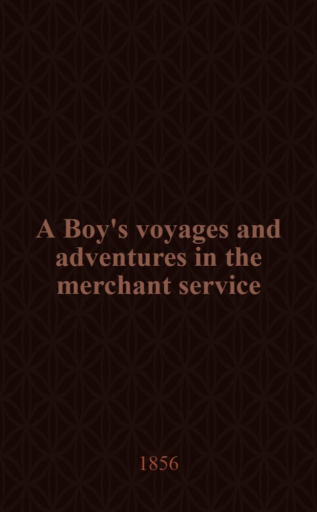 A Boy's voyages and adventures in the merchant service : By the author of "A boy's voyage round the world on board a man-of-war"