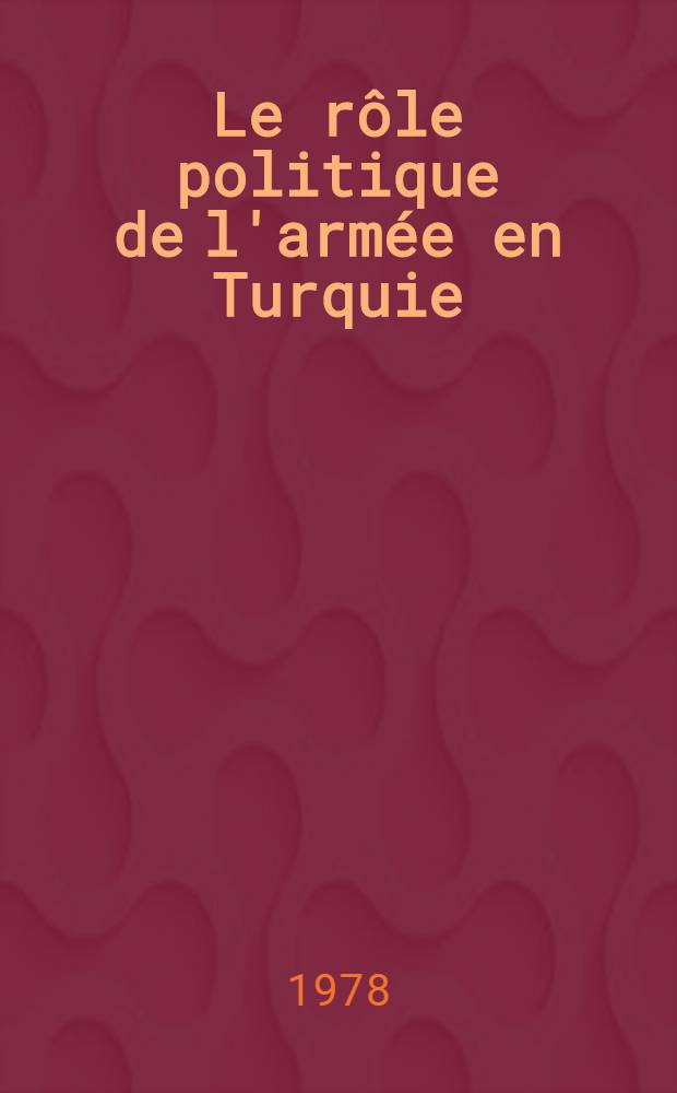 Le rôle politique de l'armée en Turquie : Thèse