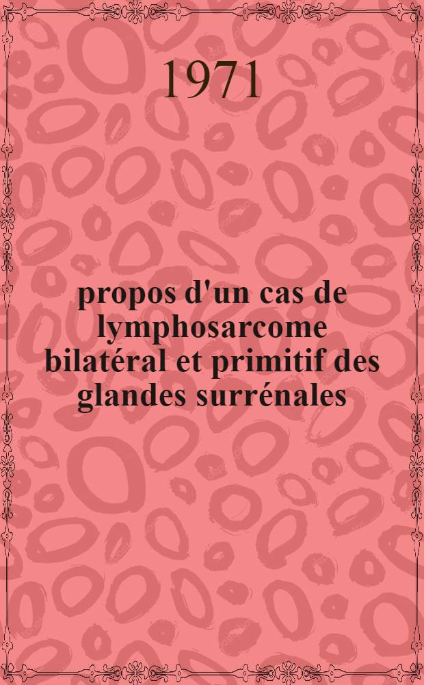 À propos d'un cas de lymphosarcome bilatéral et primitif des glandes surrénales : Thèse ..