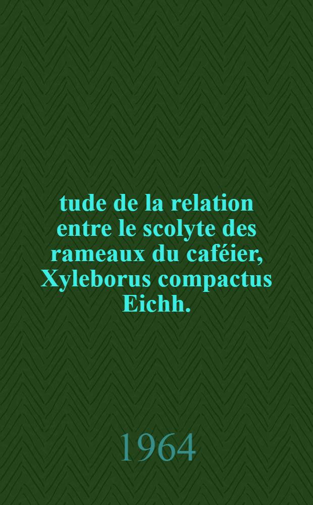 Étude de la relation entre le scolyte des rameaux du caféier, Xyleborus compactus Eichh. (X. morstatti Hag.), et sa plante-hôte : Thèse