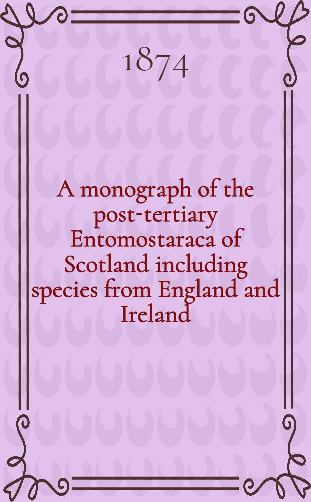 A monograph of the post-tertiary Entomostaraca of Scotland including species from England and Ireland