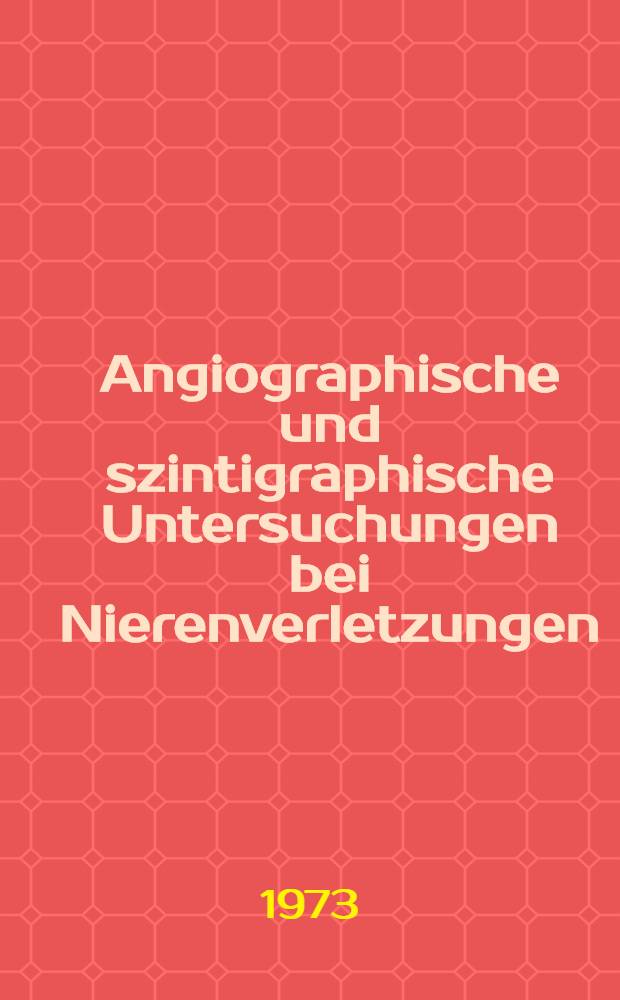 Angiographische und szintigraphische Untersuchungen bei Nierenverletzungen : Klinik und Experiment. Hab-Schr. ..