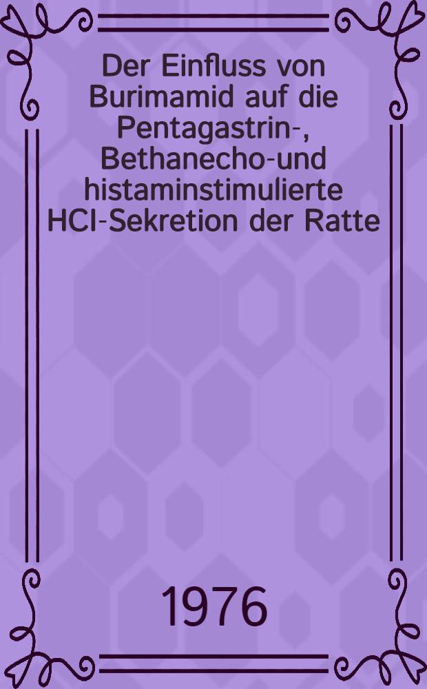 Der Einfluss von Burimamid auf die Pentagastrin-, Bethanechol- und histaminstimulierte HCI-Sekretion der Ratte: Kinetik der Hemmung : Inaug.-Diss. ... der Med. Fak. der ... Univ. zu T&uuml;bingen