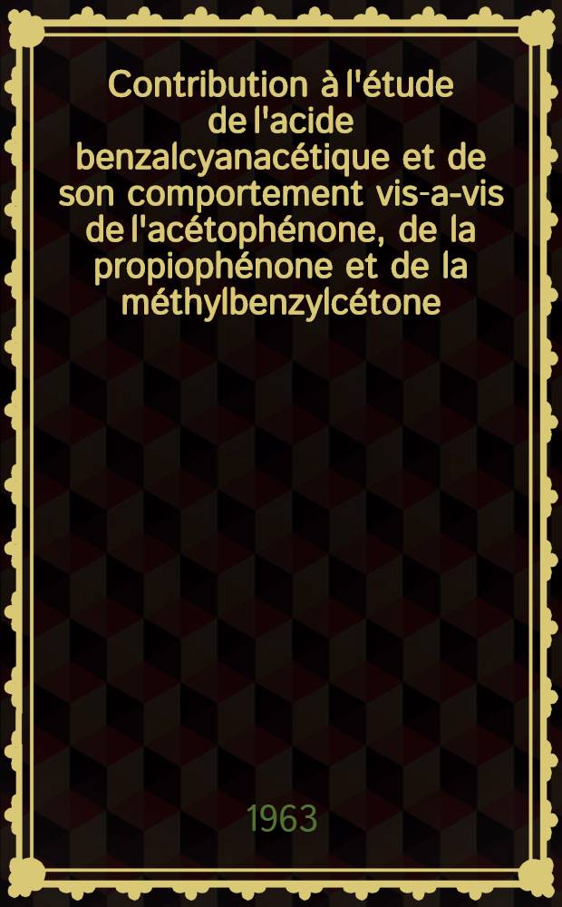 Contribution à l'étude de l'acide benzalcyanacétique et de son comportement vis-a-vis de l'acétophénone, de la propiophénone et de la méthylbenzylcétone : Thèse ..