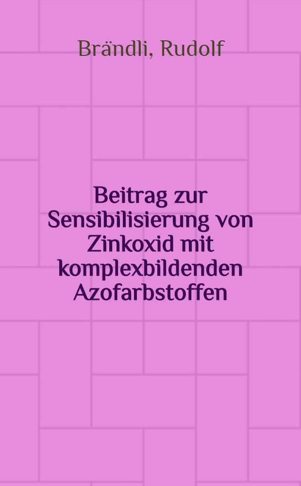 Beitrag zur Sensibilisierung von Zinkoxid mit komplexbildenden Azofarbstoffen : Abhandl. ... der Eidgenössischen techn. Hochschule Zürich