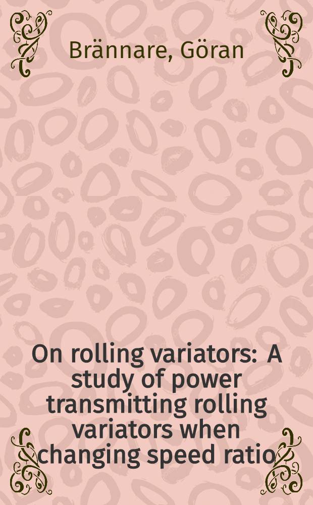 On rolling variators : A study of power transmitting rolling variators when changing speed ratio : Akad. avh