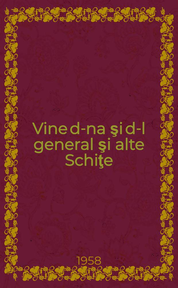Vine d-na şi d-l general şi alte Schiţe