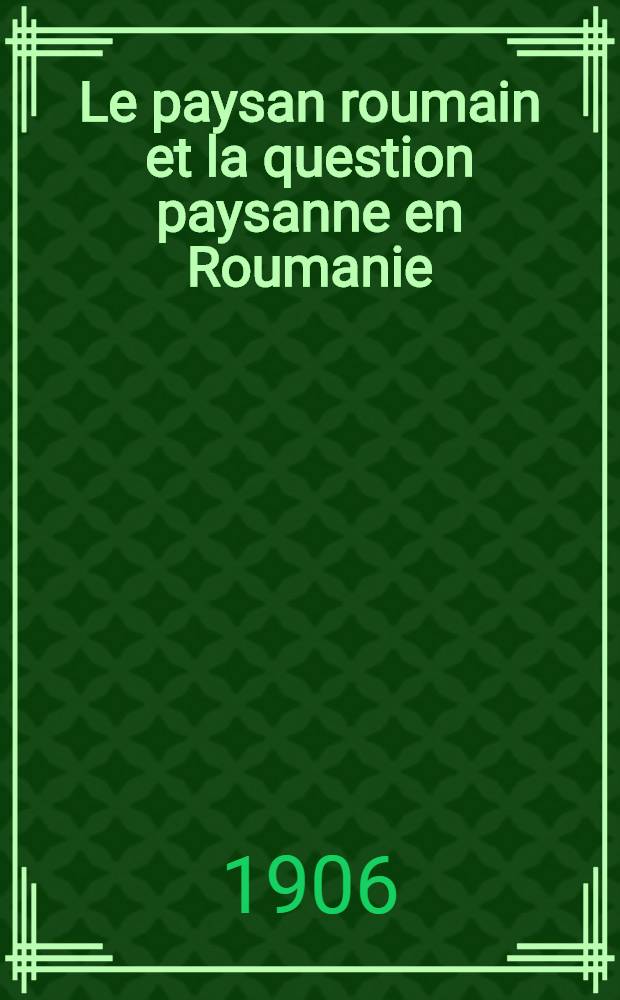 ... Le paysan roumain et la question paysanne en Roumanie : Thèse pour le doctorat présentée ..