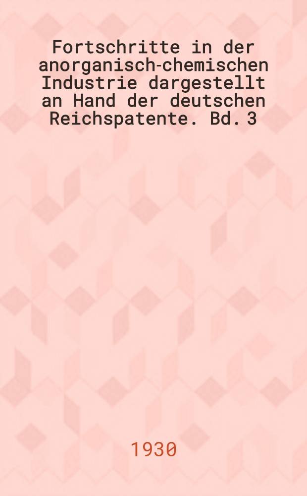 Fortschritte in der anorganisch-chemischen Industrie dargestellt an Hand der deutschen Reichspatente. Bd. 3 : 1924-1927