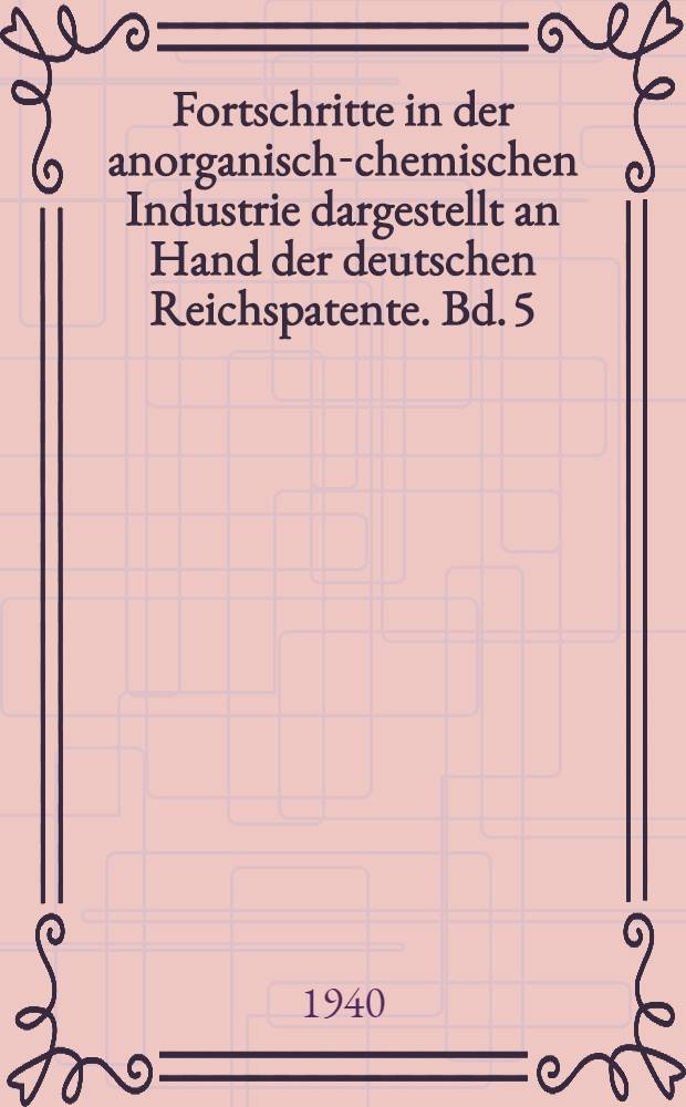 Fortschritte in der anorganisch-chemischen Industrie dargestellt an Hand der deutschen Reichspatente. Bd. 5 : 1933-1937