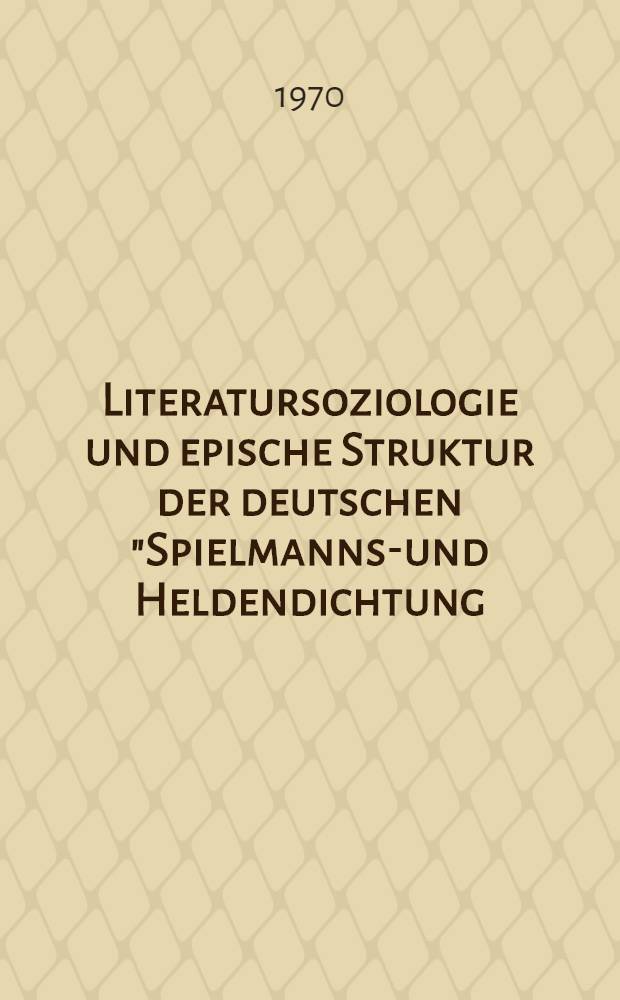 Literatursoziologie und epische Struktur der deutschen "Spielmanns"- und Heldendichtung : Zur Frage der Verfasser, des Publikums und der typogischen Struktur des Nibelungenliedes, der Kudrun, des Ortnit-Wolfdietrich, des Buches von Bern, des Herzog, Ernst, des König Rother, des Orendel, des Salman und Morolf, des St.-Oswald-Epos, des Dukus Horant und der Tristan-Dichtungen