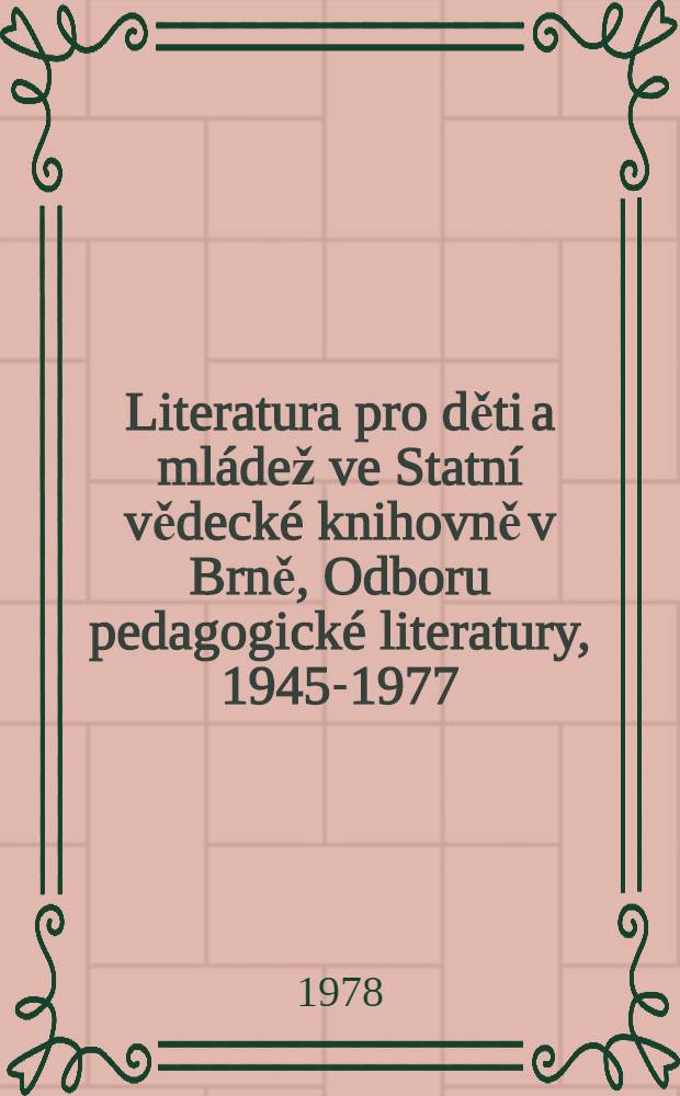 Literatura pro děti a mládež ve Statní vědecké knihovně v Brně, Odboru pedagogické literatury, 1945-1977 : Soupis knižního fondu