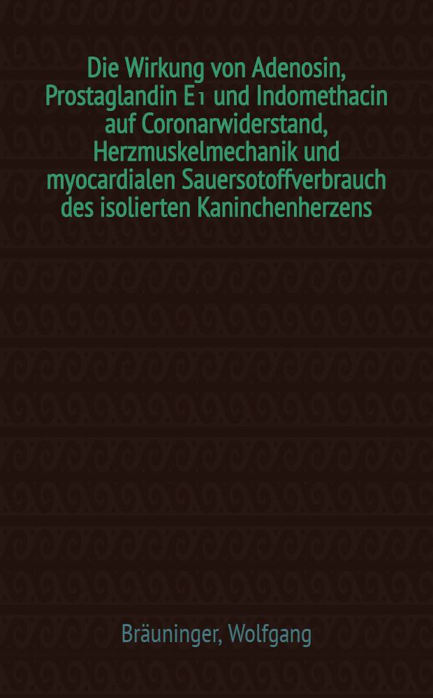 Die Wirkung von Adenosin, Prostaglandin E₁ und Indomethacin auf Coronarwiderstand, Herzmuskelmechanik und myocardialen Sauersotoffverbrauch des isolierten Kaninchenherzens : Inaug.-Diss