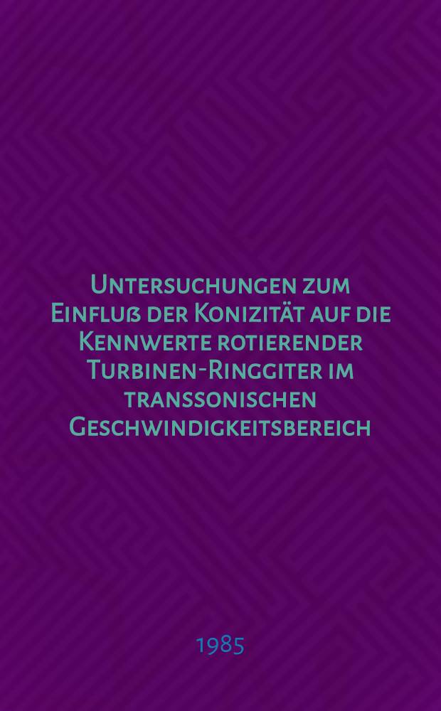 Untersuchungen zum Einfluß der Konizität auf die Kennwerte rotierender Turbinen-Ringgiter im transsonischen Geschwindigkeitsbereich