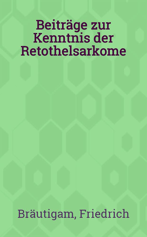 Beiträge zur Kenntnis der Retothelsarkome : Inaug.-Diss. zur Erlangung der Doktorwürde der ... Univ. zu Erlangen