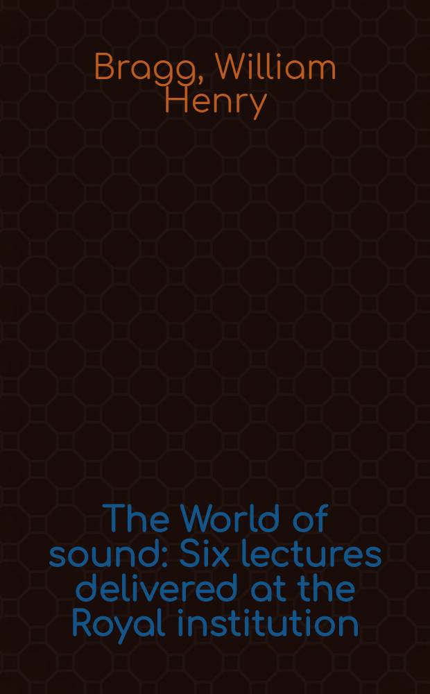 The World of sound : Six lectures delivered at the Royal institution