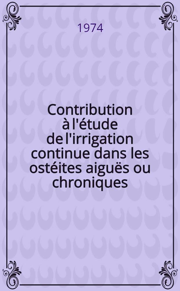 Contribution à l'étude de l'irrigation continue dans les ostéites aiguës ou chroniques : Thèse ..