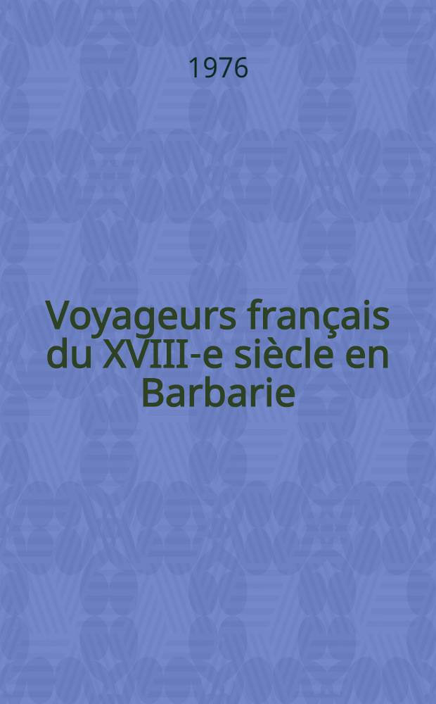 Voyageurs français du XVIII-e siècle en Barbarie : Thèse prés. devant l'Univ. de Paris III ..
