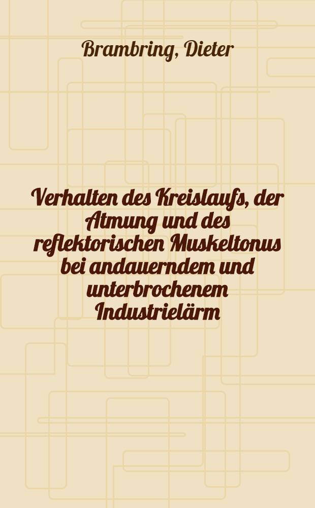 Verhalten des Kreislaufs, der Atmung und des reflektorischen Muskeltonus bei andauerndem und unterbrochenem Industrielärm : Inaug.-Diss. ... der ... Univ. zu Bonn