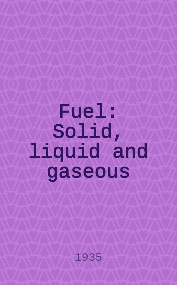 Fuel : Solid, liquid and gaseous