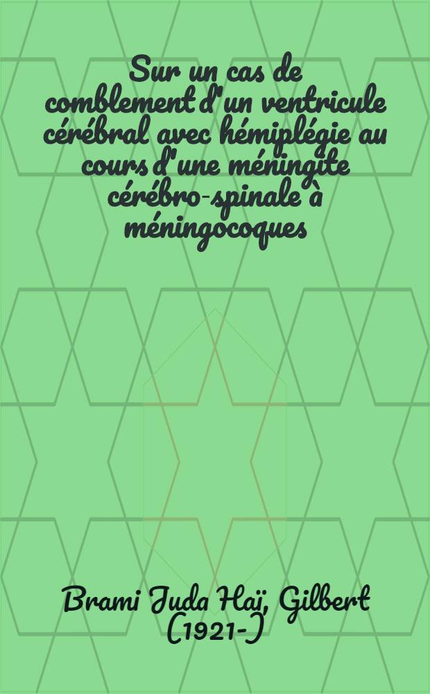 Sur un cas de comblement d'un ventricule cérébral avec hémiplégie au cours d'une méningite cérébro-spinale à méningocoques : Thèse pour le doctorat en méd., diplôme d'État