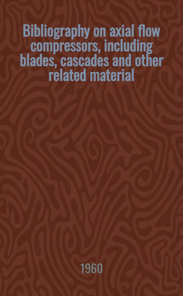 Bibliography on axial flow compressors, including blades, cascades and other related material (1934-1958)