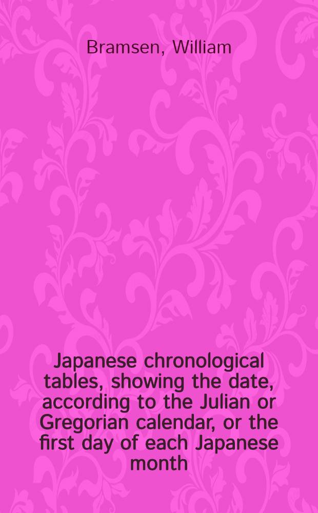 Japanese chronological tables, showing the date, according to the Julian or Gregorian calendar, or the first day of each Japanese month : From Tai-kwa 1st year to Mei-ji 6th year (645 a. d. to 1873 a. d.) : With an introductory essay on Japanese chronology and calendar