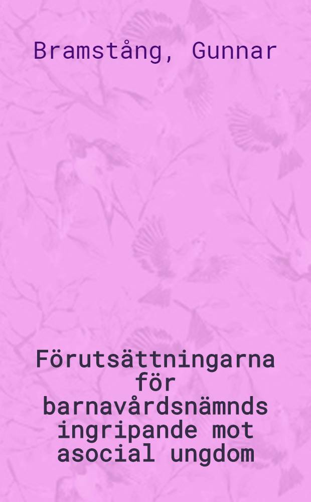 Förutsättningarna för barnavårdsnämnds ingripande mot asocial ungdom : En studie i socialförvaltningsrättens legalitetsproblem : Akad. avhandl.