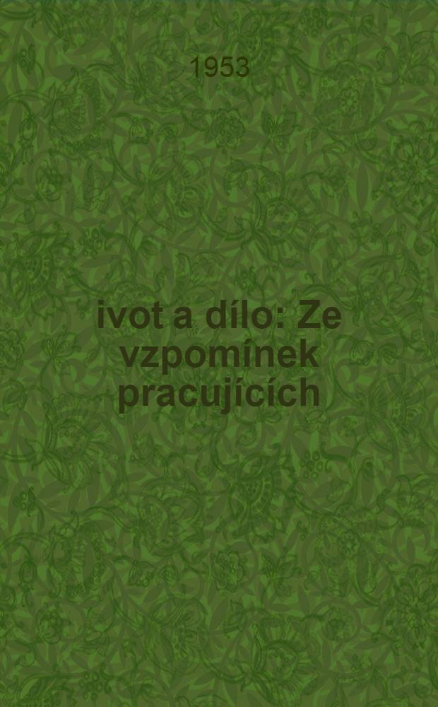 Život a dílo : Ze vzpomínek pracujících