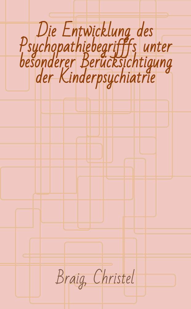 Die Entwicklung des Psychopathiebegrifffs unter besonderer Berücksichtigung der Kinderpsychiatrie : (Eine Literaturverwertung von 1920 bis 1960) : Inaug.-Diss