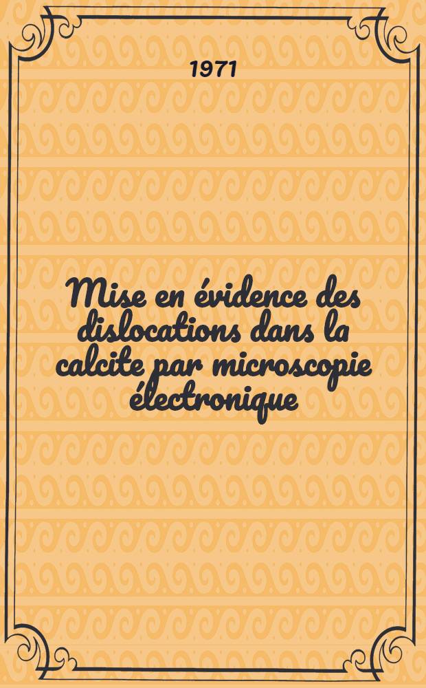 Mise en évidence des dislocations dans la calcite par microscopie électronique : Thèse prés. devant l'Univ. Claude-Bernard, Lyon ..