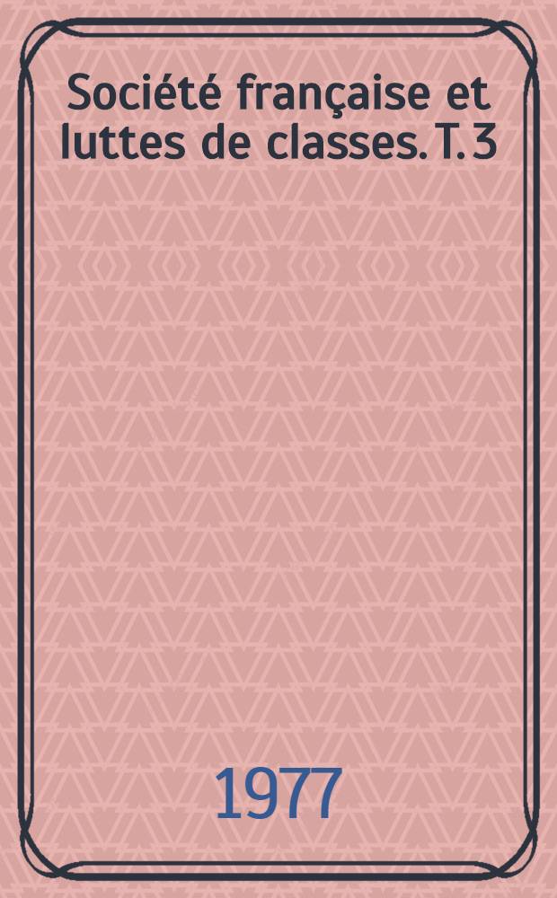 Société française et luttes de classes. T. 3 : 1967-1977