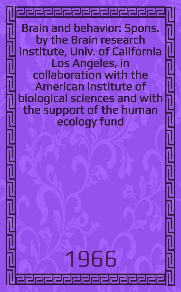 Brain and behavior : Spons. by the Brain research institute, Univ. of California Los Angeles, in collaboration with the American institute of biological sciences and with the support of the human ecology fund