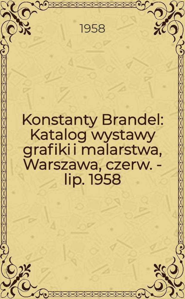 Konstanty Brandel : Katalog wystawy grafiki i malarstwa, Warszawa, czerw. - lip. 1958