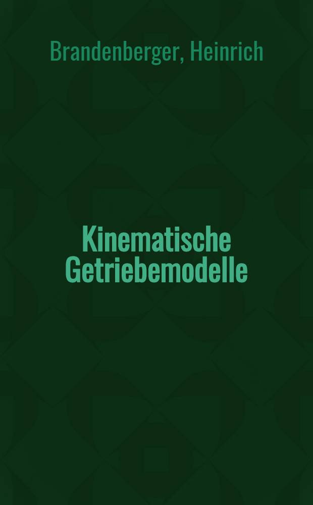 Kinematische Getriebemodelle : Miniatecnic : Eine Einf. in die Grundlagen der Kinematik und Getriebelehre : Ein Instruktionsbuch