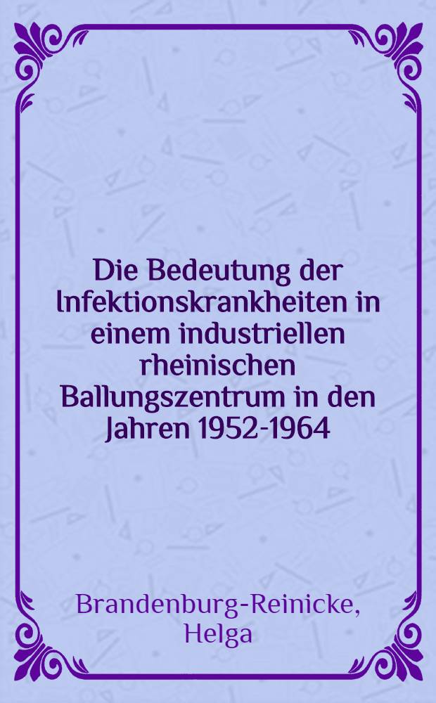 Die Bedeutung der Infektionskrankheiten in einem industriellen rheinischen Ballungszentrum in den Jahren 1952-1964 : Zahlenm&auml;&szlig;iger Verlauf der einzelnen Infektionskrankheiten sowie der inneren Krankheiten und das Durchschnittsalter der Patienten : Inaug.-Diss. ... der ... Med. Fakult&auml;t der ... Univ. Erlangen-N&uuml;rnberg