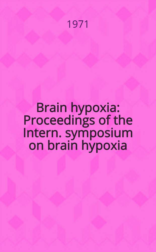 Brain hypoxia : Proceedings of the Intern. symposium on brain hypoxia (Aug. 26-28, 1970) at the Med. research council lab., Carshalton, Surrey, England