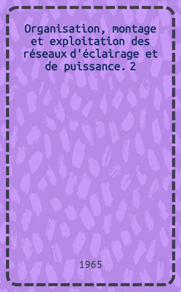 Organisation, montage et exploitation des réseaux d'éclairage et de puissance. 2