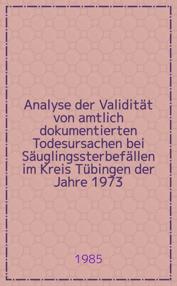 Analyse der Validität von amtlich dokumentierten Todesursachen bei Säuglingssterbefällen im Kreis Tübingen der Jahre 1973/74 und 1976-78 : Inaug.-Diss