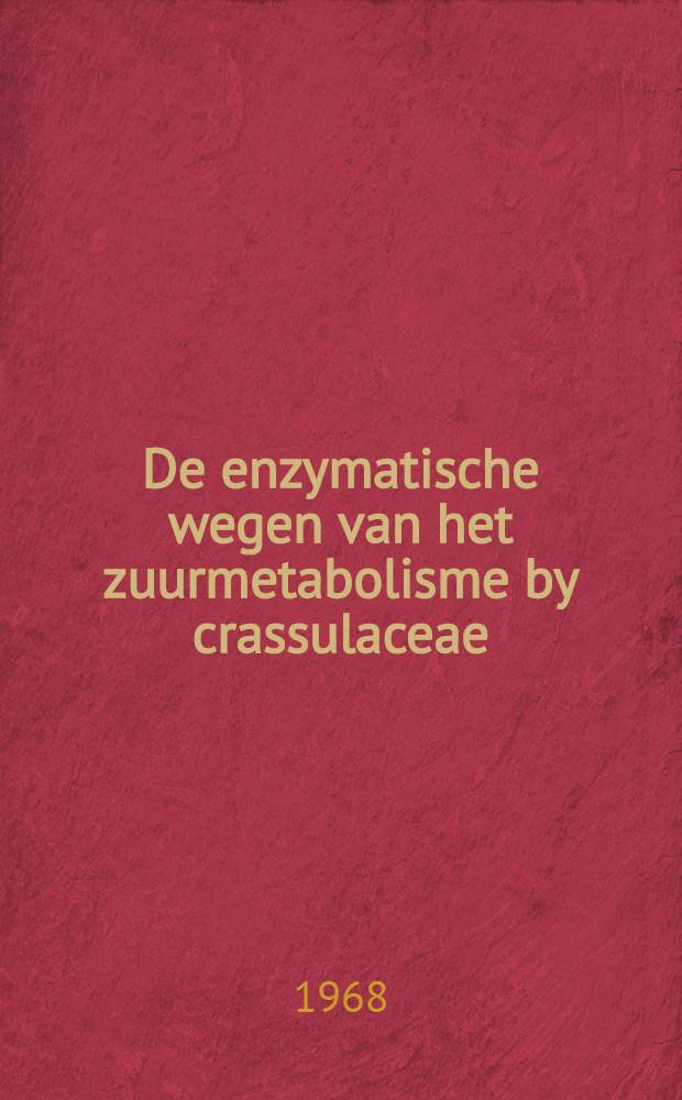 De enzymatische wegen van het zuurmetabolisme by crassulaceae : Acad. proefschrift ... aan de Univ. van Amsterdam ..