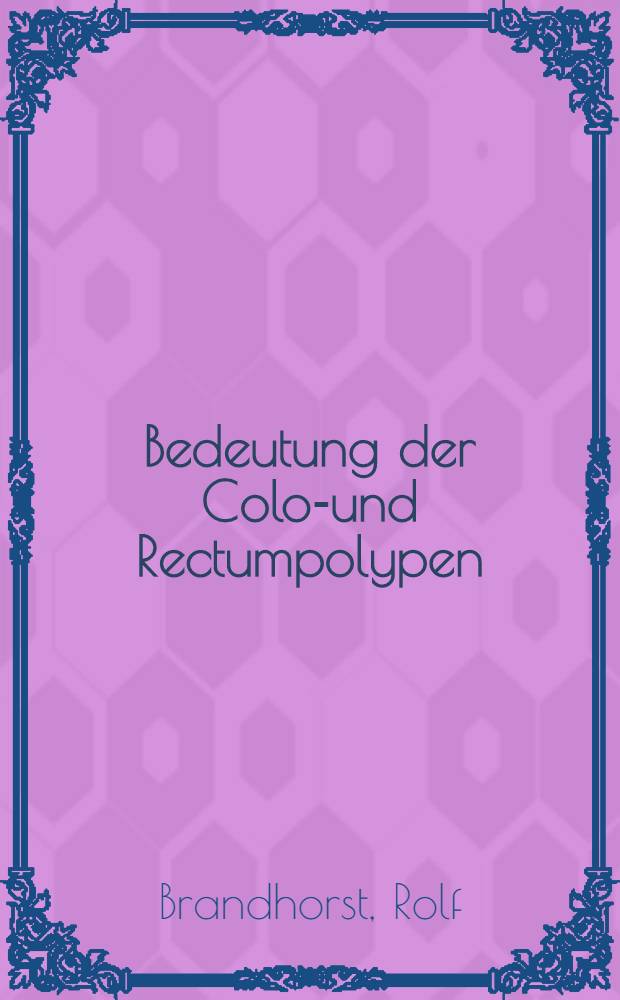 Bedeutung der Colon- und Rectumpolypen : Inaug.-Diss. ... der ... Med. Fakultät der ... Univ. zu Bonn